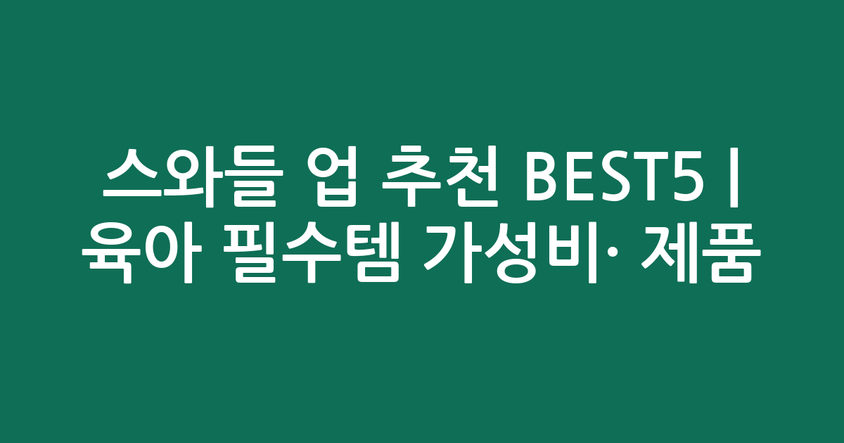 스와들 업 추천 BEST5 | 육아 필수템 가성비·인기 제품 비교