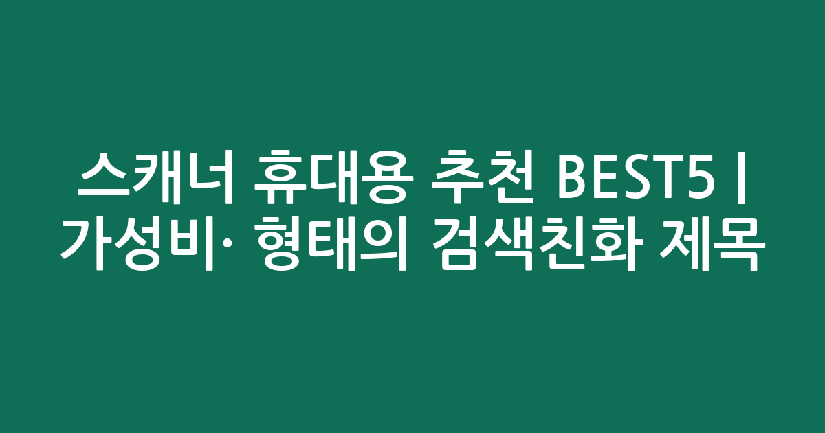 스캐너 휴대용 추천 BEST5 | 가성비·인기 비교 형태의 검색친화 제목