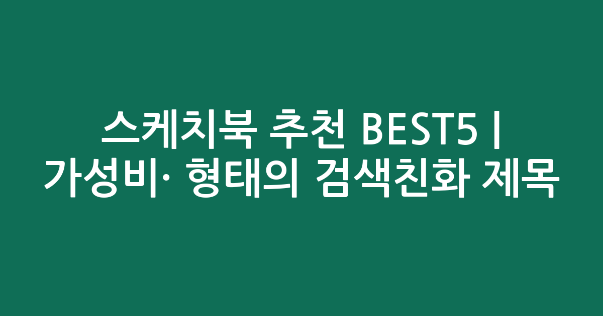 스케치북 추천 BEST5 | 가성비·인기 비교 형태의 검색친화 제목