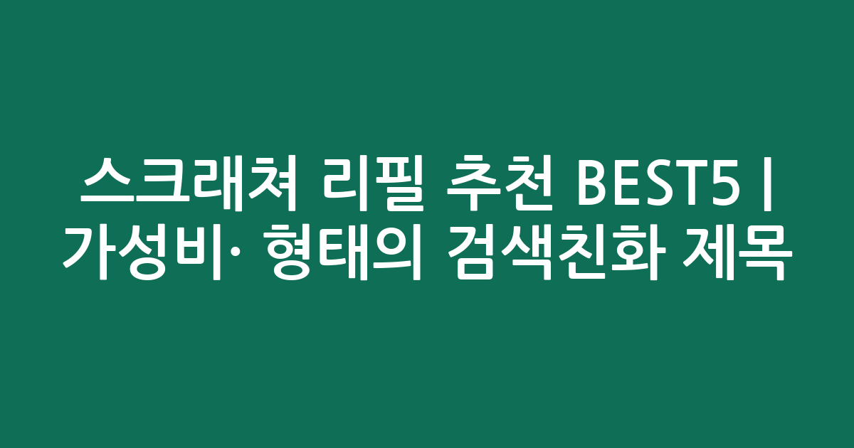 스크래쳐 리필 추천 BEST5 | 가성비·인기 비교 형태의 검색친화 제목