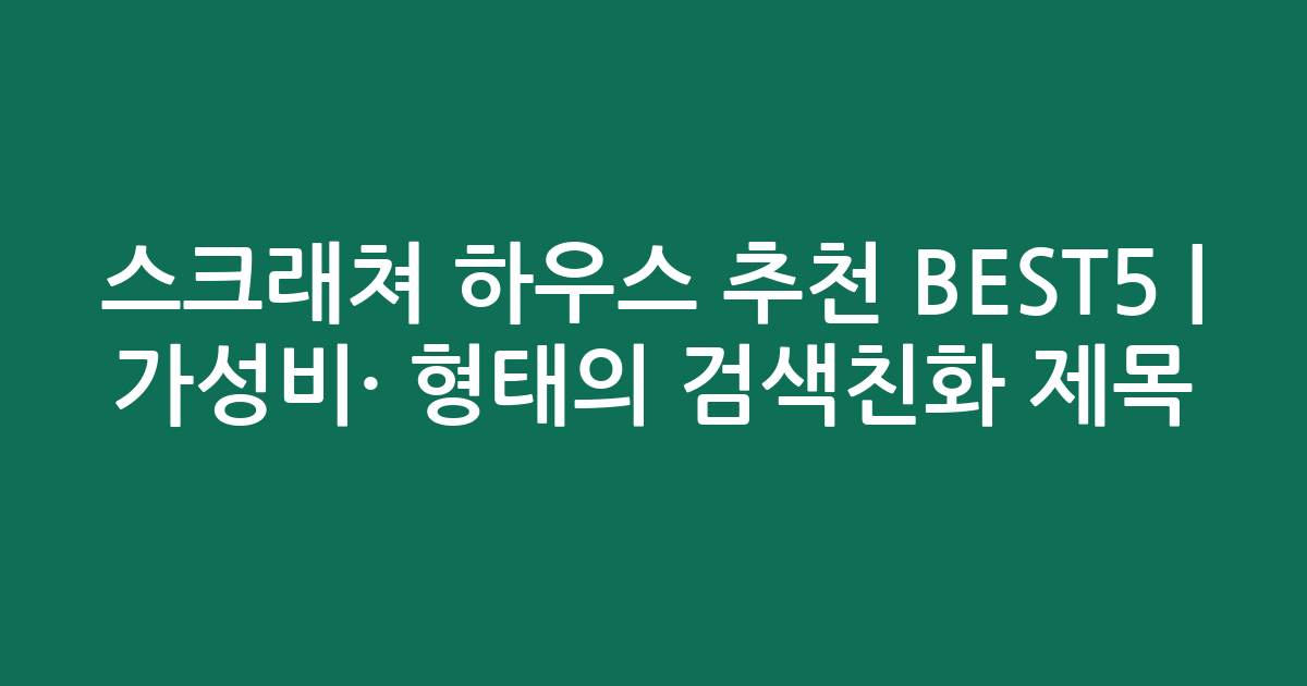 스크래쳐 하우스 추천 BEST5 | 가성비·인기 비교 형태의 검색친화 제목