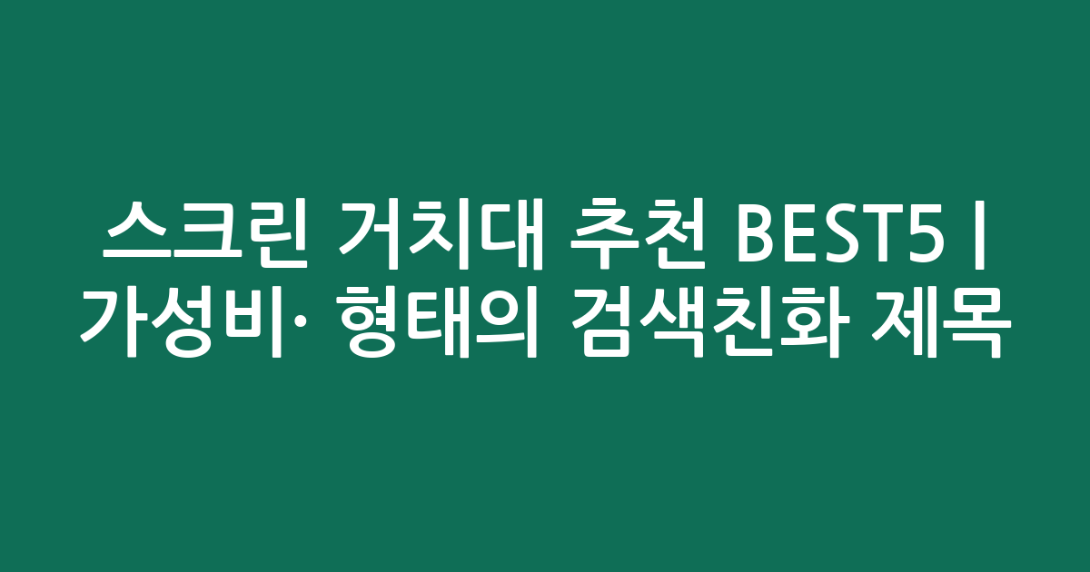 스크린 거치대 추천 BEST5 | 가성비·인기 비교 형태의 검색친화 제목