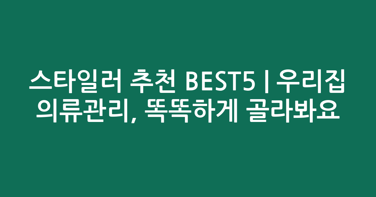 스타일러 추천 BEST5 | 우리집 의류관리, 똑똑하게 골라봐요!