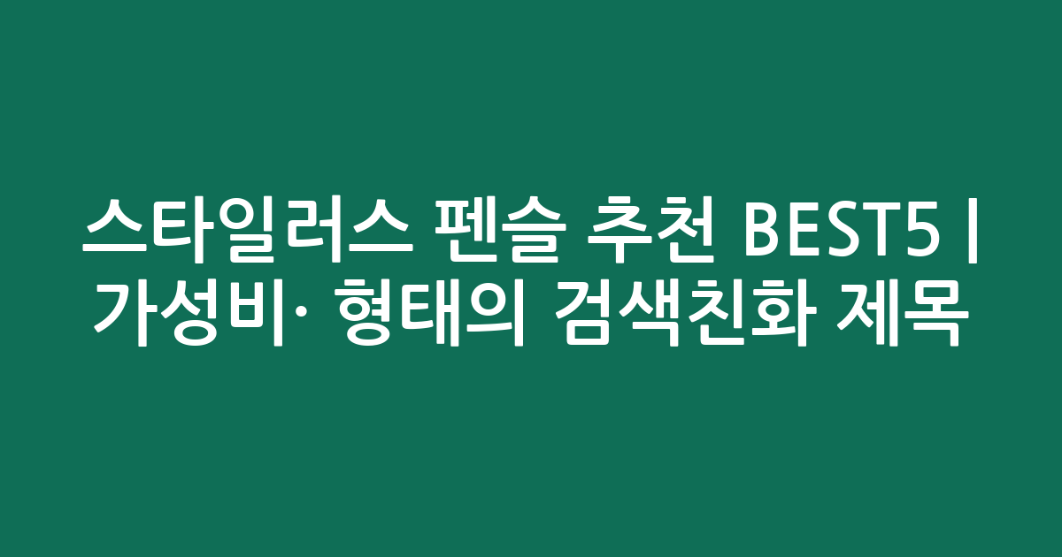 스타일러스 펜슬 추천 BEST5 | 가성비·인기 비교 형태의 검색친화 제목