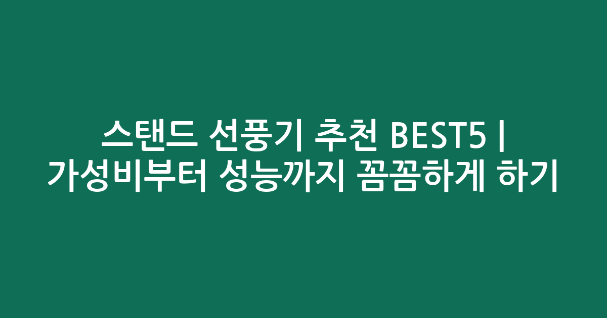 스탠드 선풍기 추천 BEST5 | 가성비부터 성능까지 꼼꼼하게 비교하기