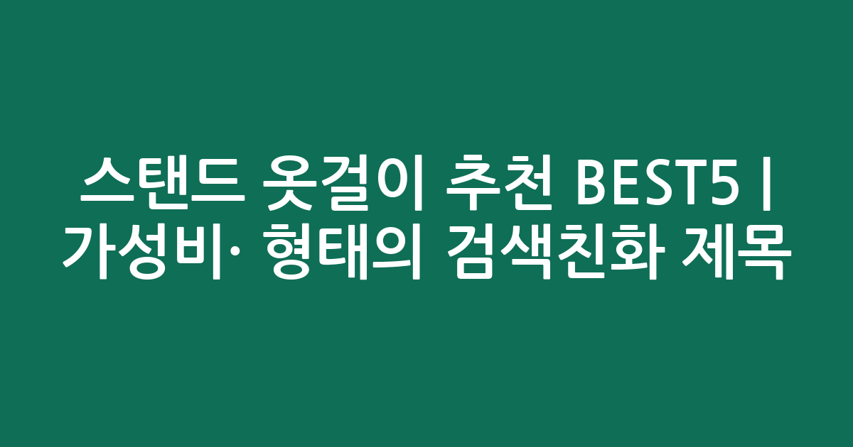 스탠드 옷걸이 추천 BEST5 | 가성비·인기 비교 형태의 검색친화 제목