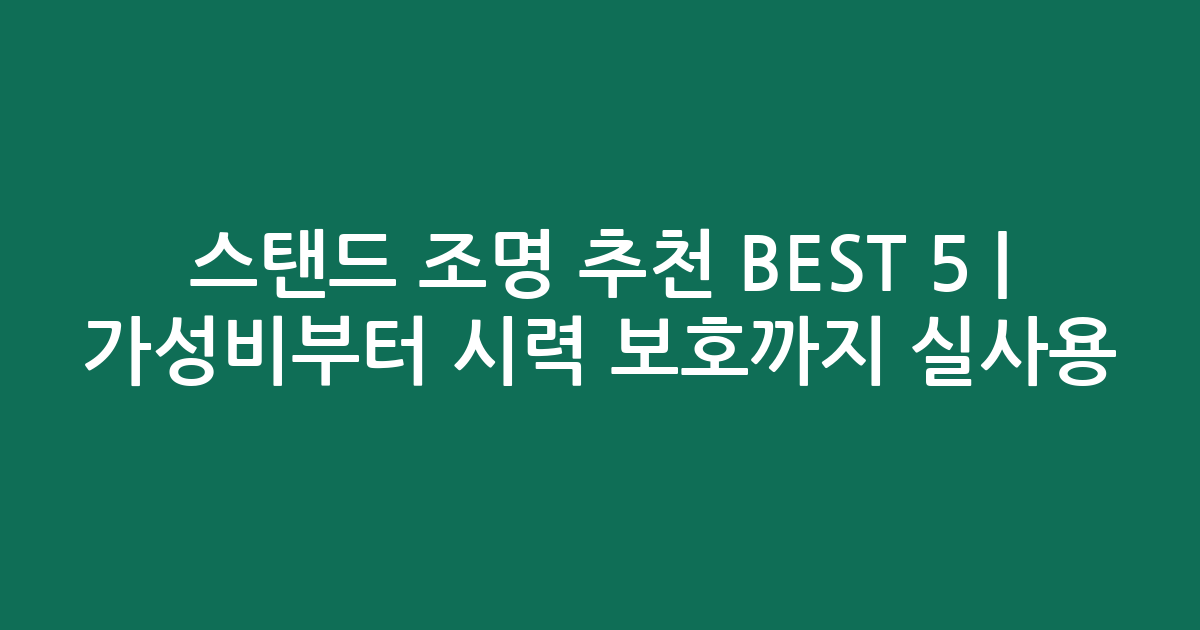 스탠드 조명 추천 BEST 5 | 가성비부터 시력 보호까지 실사용 비교