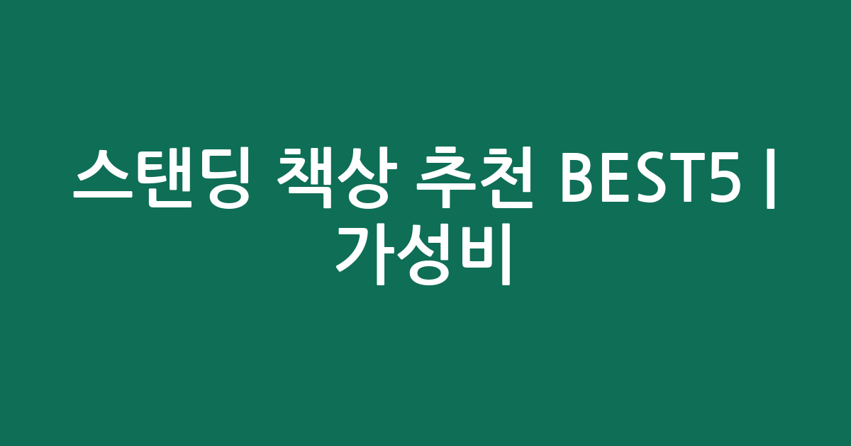스탠딩 책상 추천 BEST5 | 가성비·인기 비교