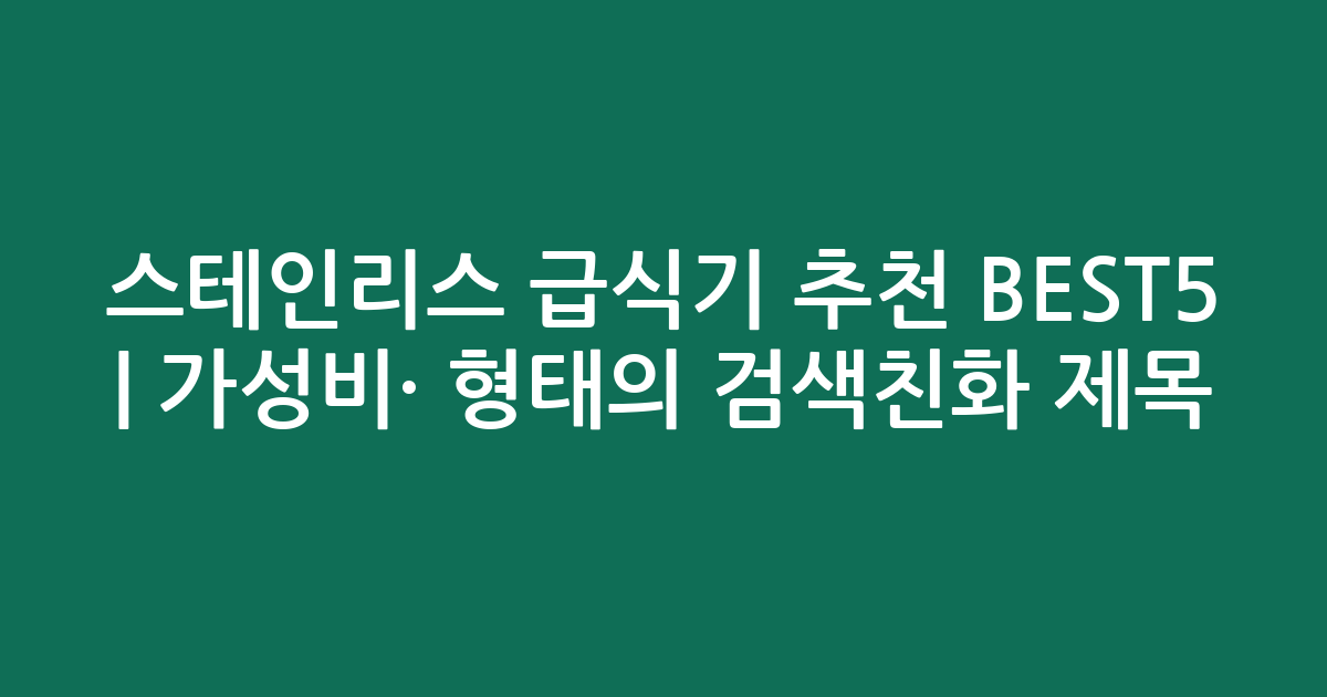 스테인리스 급식기 추천 BEST5 | 가성비·인기 비교 형태의 검색친화 제목