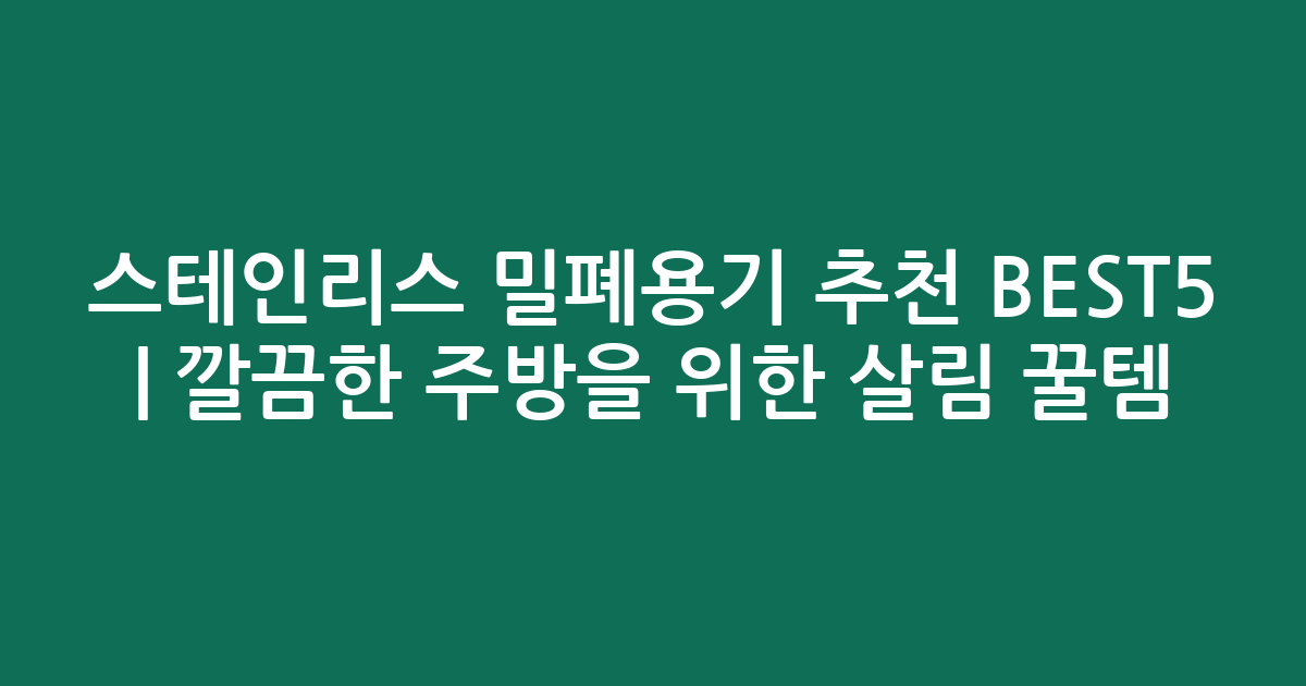 스테인리스 밀폐용기 추천 BEST5 | 깔끔한 주방을 위한 살림 꿀템 비교