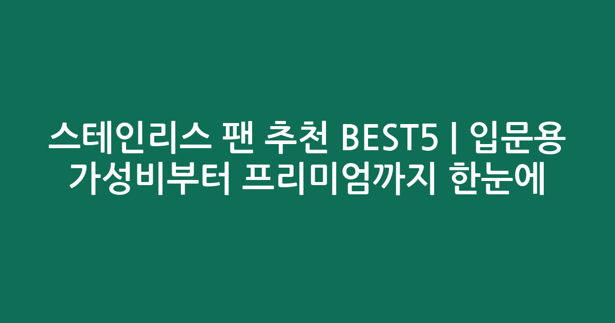 스테인리스 팬 추천 BEST5 | 입문용 가성비부터 프리미엄까지 한눈에 비교