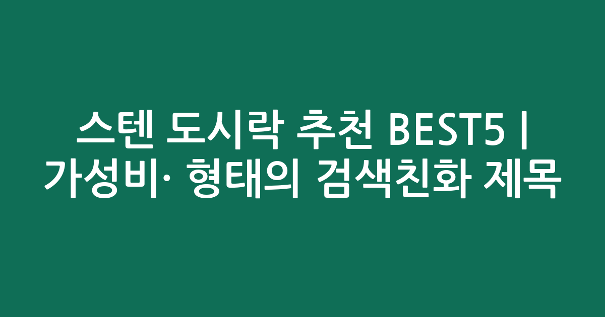 스텐 도시락 추천 BEST5 | 가성비·인기 비교 형태의 검색친화 제목