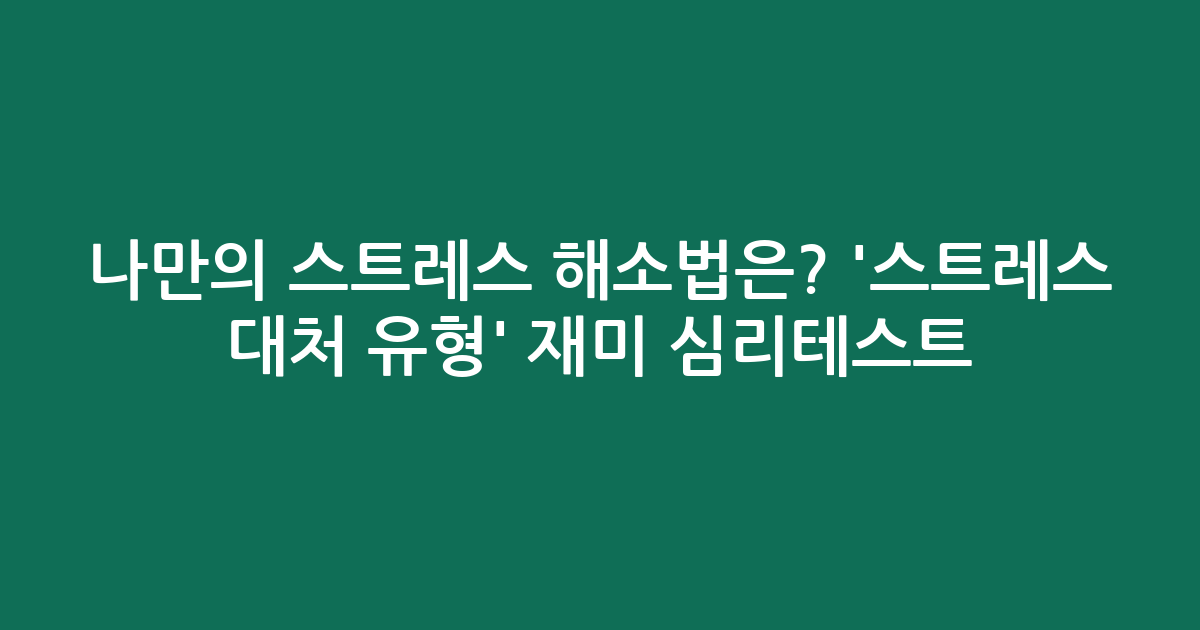 나만의 스트레스 해소법은? ‘스트레스 대처 유형’ 재미 심리테스트