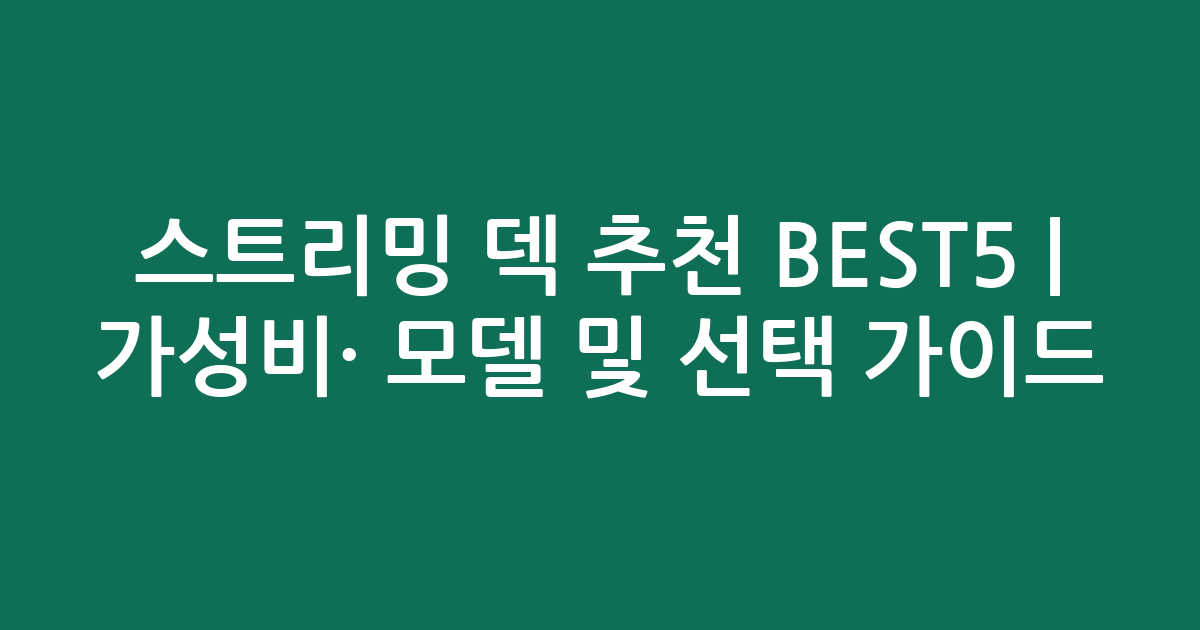 스트리밍 덱 추천 BEST5 | 가성비·인기 모델 비교 및 선택 가이드