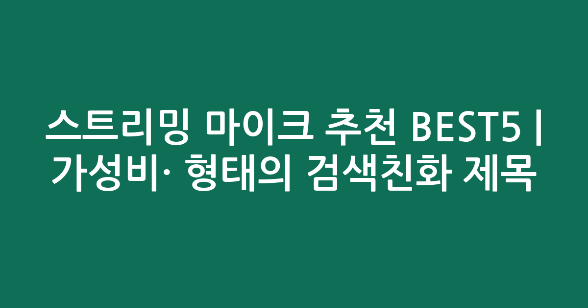 스트리밍 마이크 추천 BEST5 | 가성비·인기 비교 형태의 검색친화 제목
