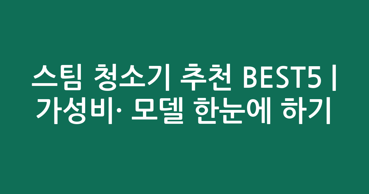 스팀 청소기 추천 BEST5 | 가성비·인기 모델 한눈에 비교하기