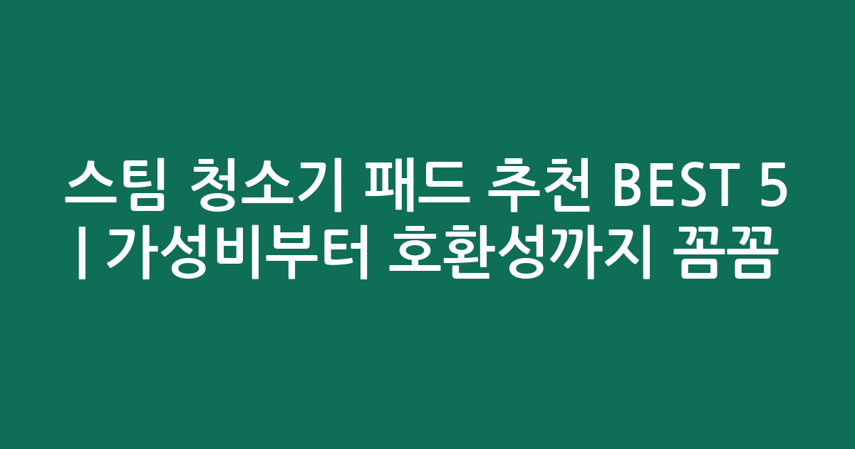 스팀 청소기 패드 추천 BEST 5 | 가성비부터 호환성까지 꼼꼼 비교