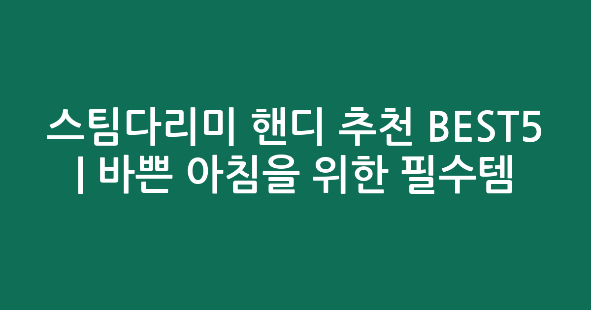 스팀다리미 핸디 추천 BEST5 | 바쁜 아침을 위한 필수템 비교