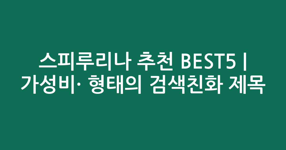 스피루리나 추천 BEST5 | 가성비·인기 비교 형태의 검색친화 제목