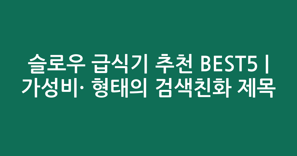 슬로우 급식기 추천 BEST5 | 가성비·인기 비교 형태의 검색친화 제목