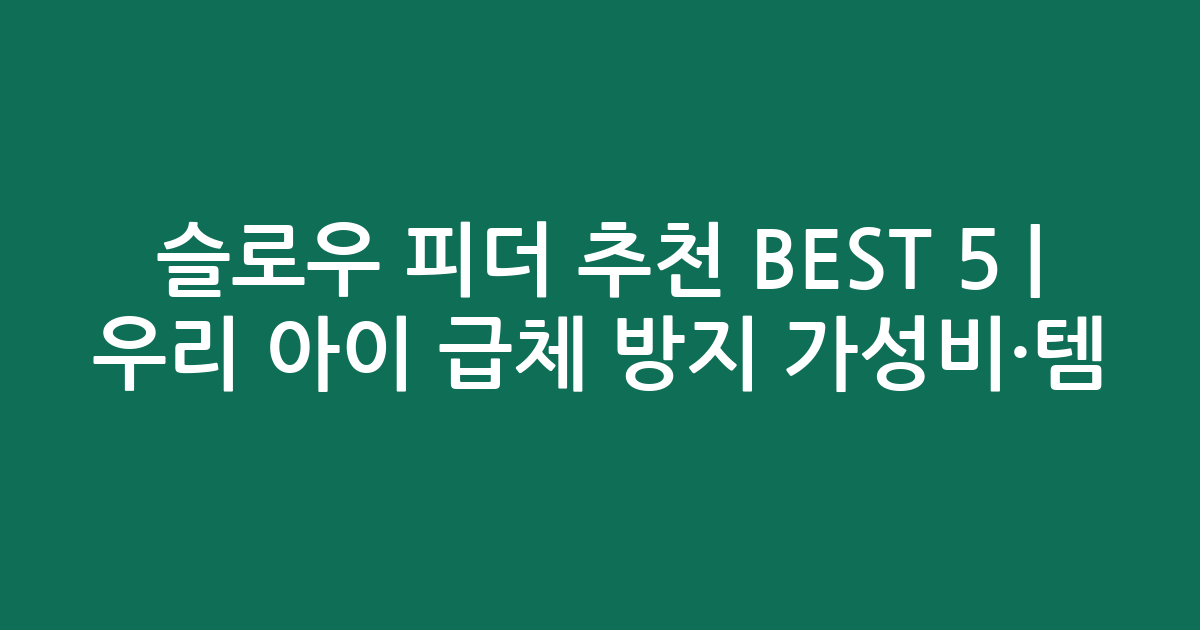 슬로우 피더 추천 BEST 5 | 우리 아이 급체 방지 가성비·인기템 비교