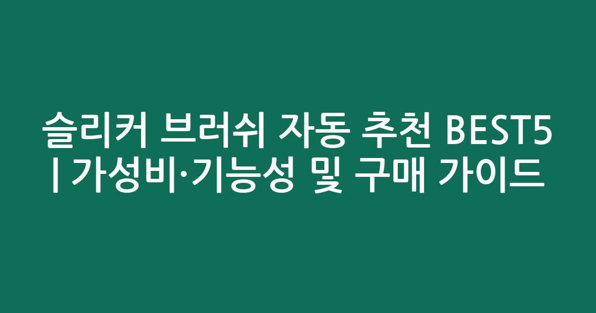 슬리커 브러쉬 자동 추천 BEST5 | 가성비·기능성 비교 및 구매 가이드