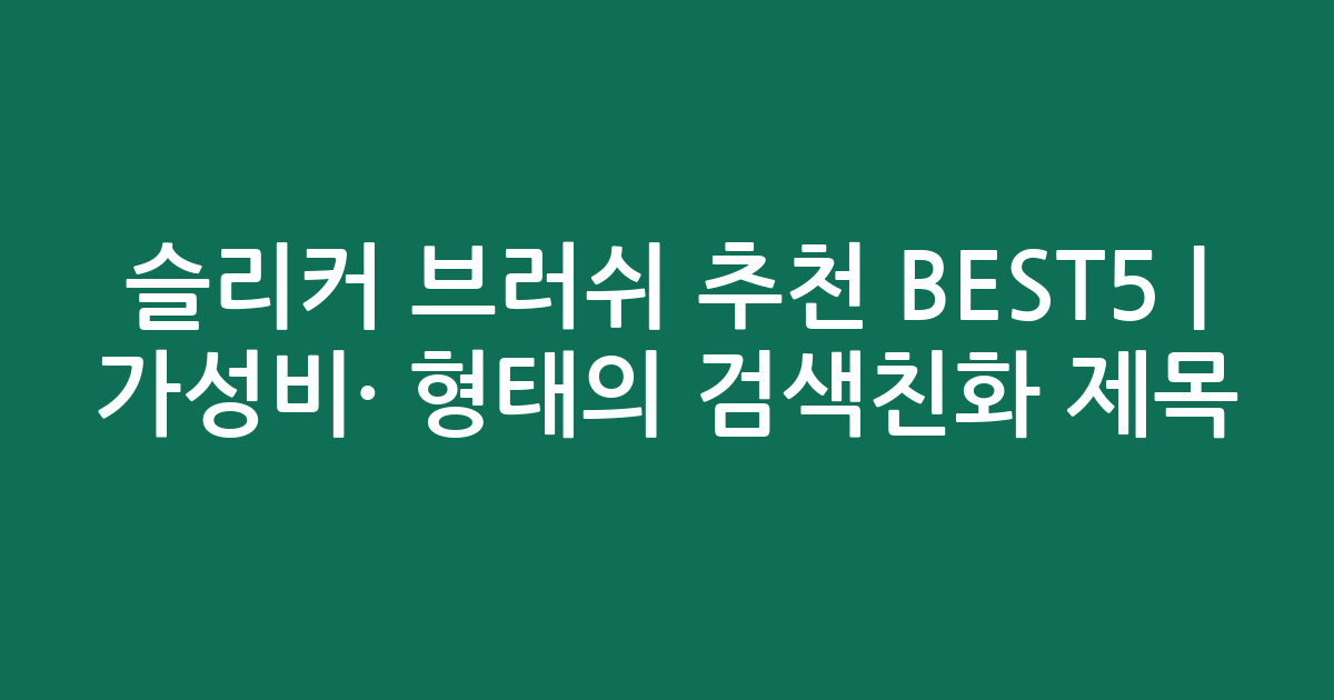 슬리커 브러쉬 추천 BEST5 | 가성비·인기 비교 형태의 검색친화 제목
