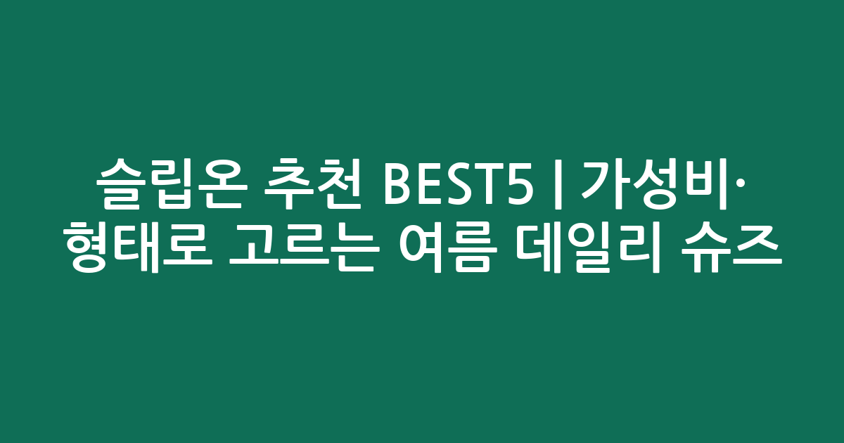 슬립온 추천 BEST5 | 가성비·인기 비교 형태로 고르는 여름 데일리 슈즈