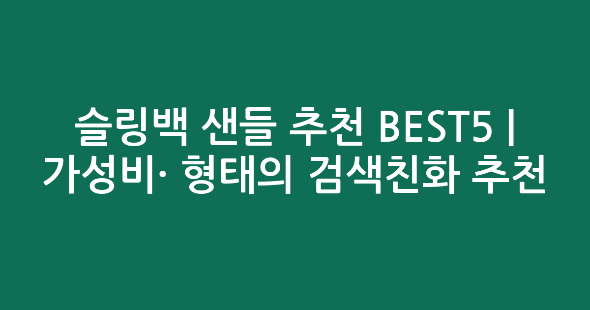 슬링백 샌들 추천 BEST5 | 가성비·인기 비교 형태의 검색친화 추천