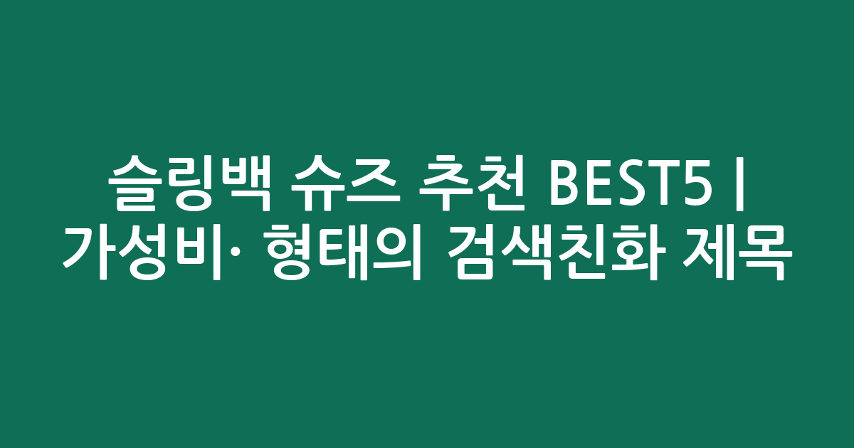 슬링백 슈즈 추천 BEST5 | 가성비·인기 비교 형태의 검색친화 제목