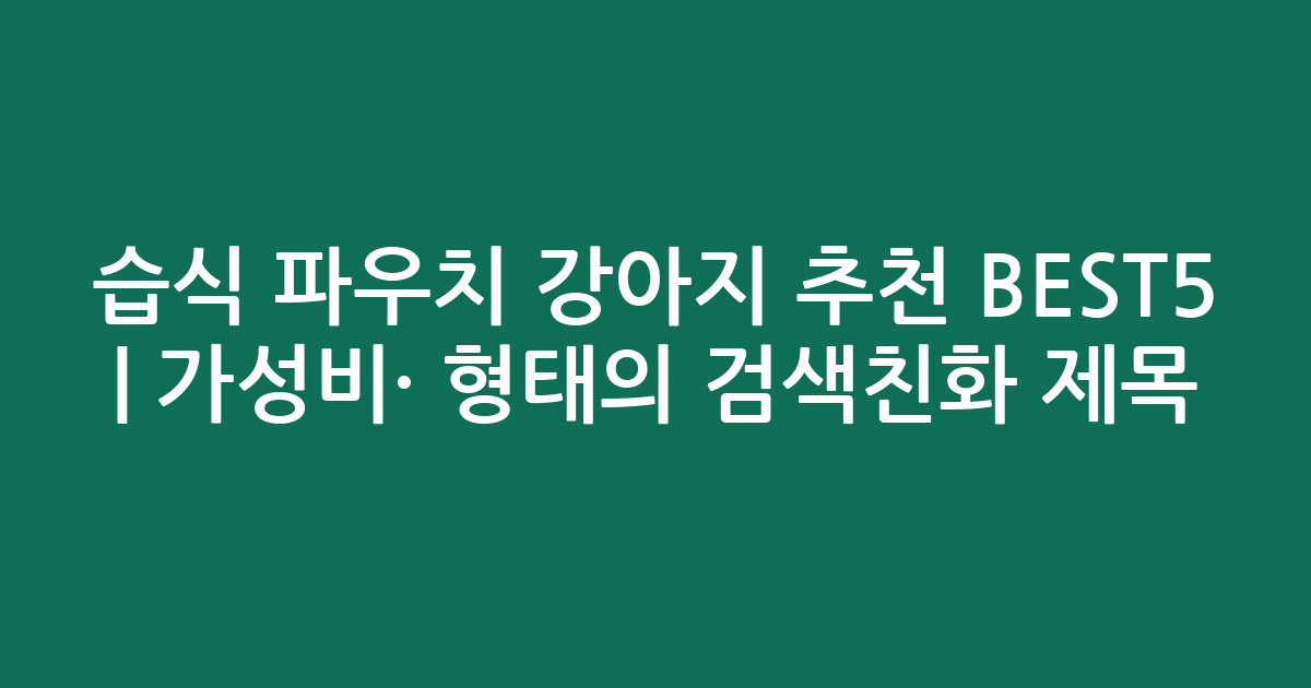 습식 파우치 강아지 추천 BEST5 | 가성비·인기 비교 형태의 검색친화 제목