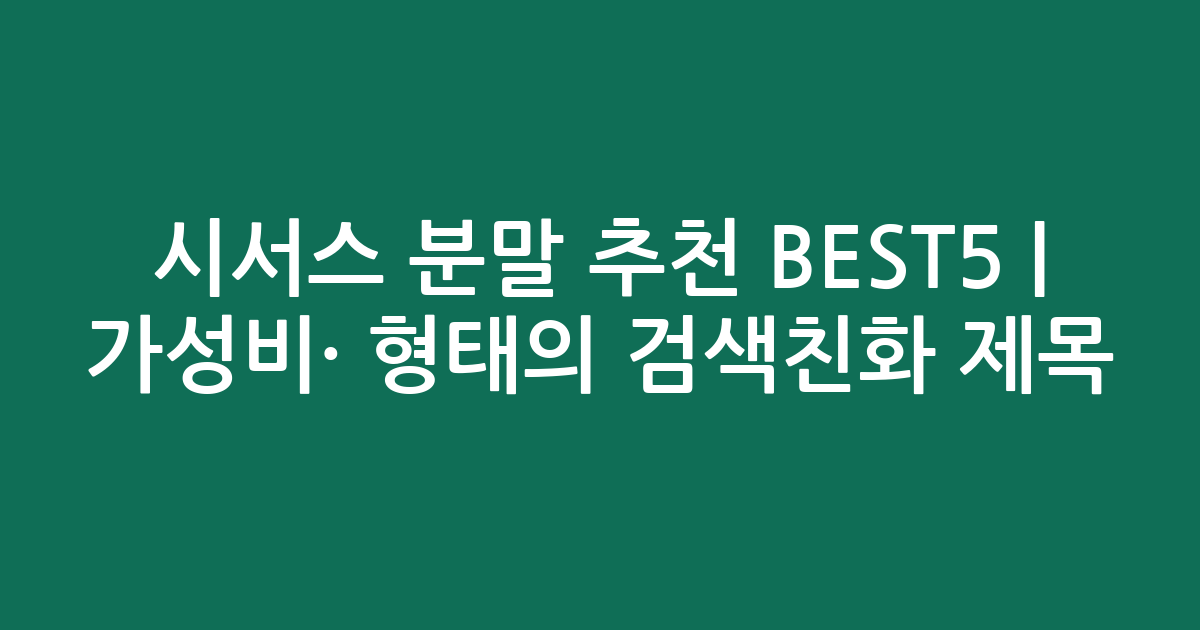 시서스 분말 추천 BEST5 | 가성비·인기 비교 형태의 검색친화 제목