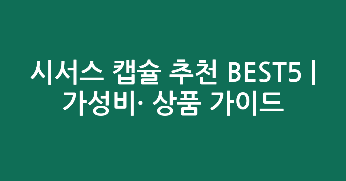 시서스 캡슐 추천 BEST5 | 가성비·인기 상품 비교 가이드