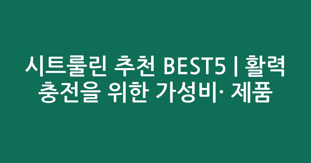 시트룰린 추천 BEST5 | 활력 충전을 위한 가성비·인기 제품 비교
