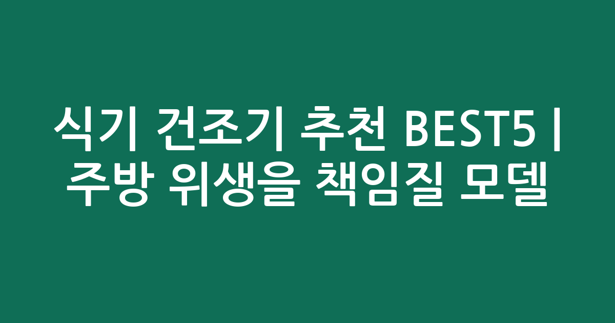 식기 건조기 추천 BEST5 | 주방 위생을 책임질 인기 모델 비교