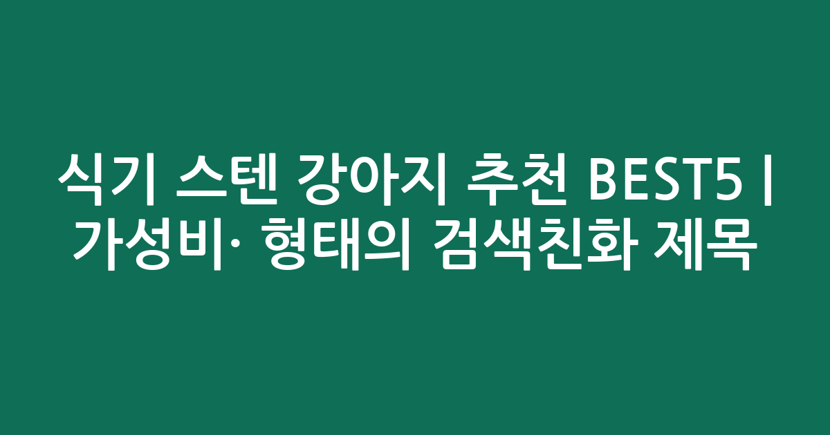 식기 스텐 강아지 추천 BEST5 | 가성비·인기 비교 형태의 검색친화 제목