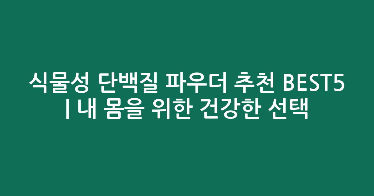 식물성 단백질 파우더 추천 BEST5 | 내 몸을 위한 건강한 선택