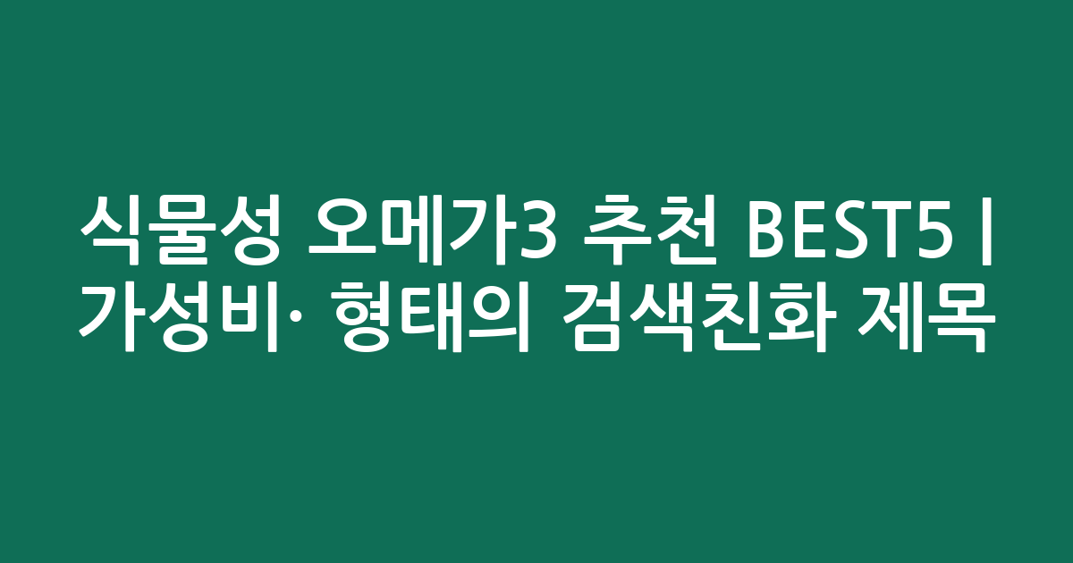 식물성 오메가3 추천 BEST5 | 가성비·인기 비교 형태의 검색친화 제목