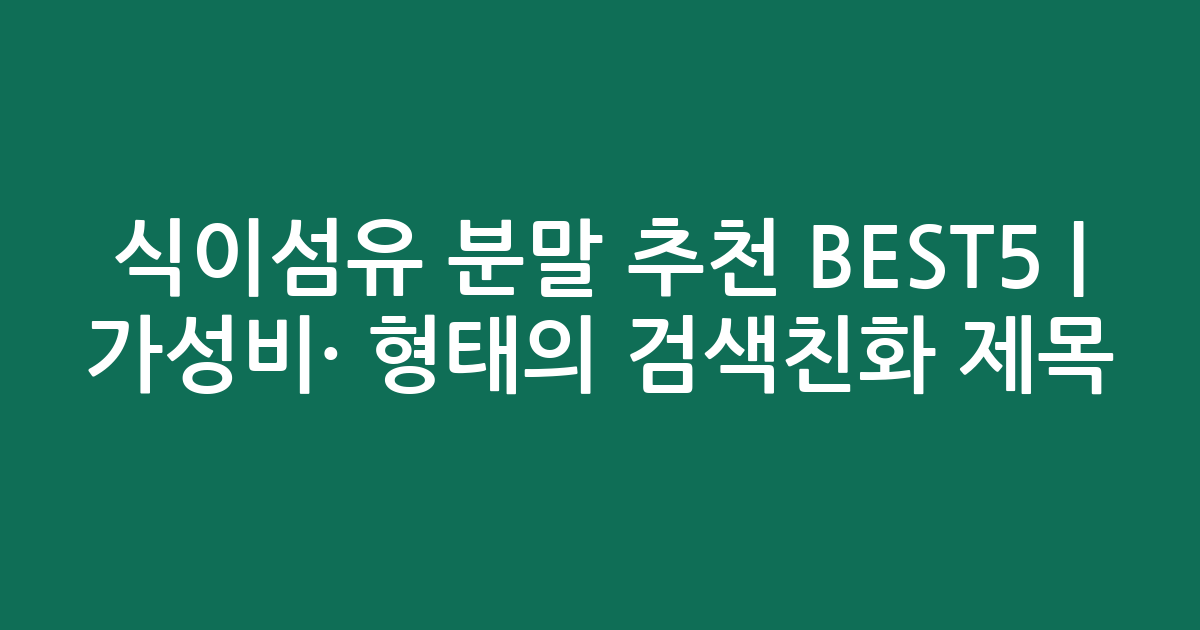 식이섬유 분말 추천 BEST5 | 가성비·인기 비교 형태의 검색친화 제목