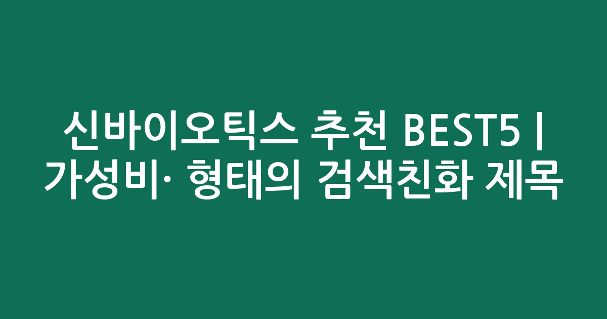 신바이오틱스 추천 BEST5 | 가성비·인기 비교 형태의 검색친화 제목