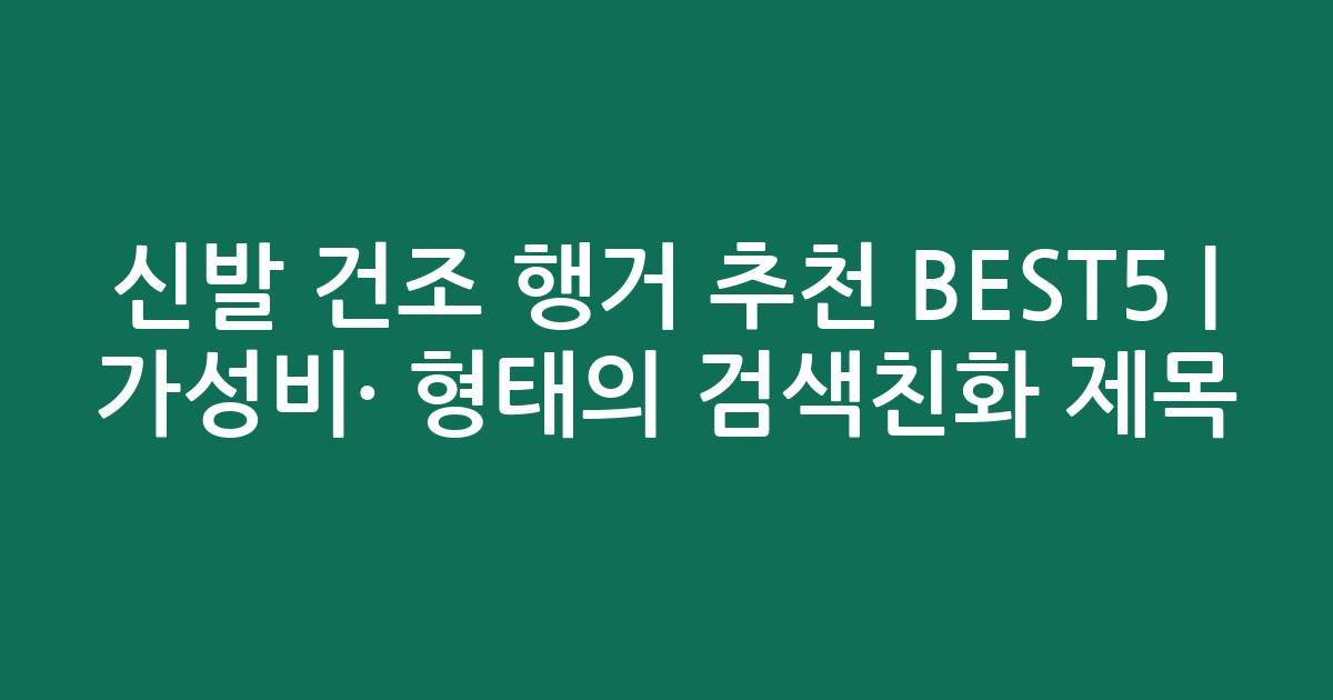 신발 건조 행거 추천 BEST5 | 가성비·인기 비교 형태의 검색친화 제목