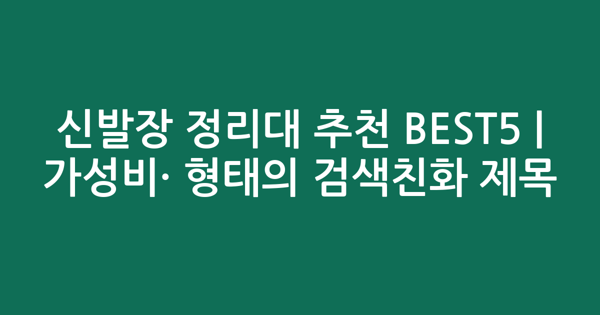 신발장 정리대 추천 BEST5 | 가성비·인기 비교 형태의 검색친화 제목
