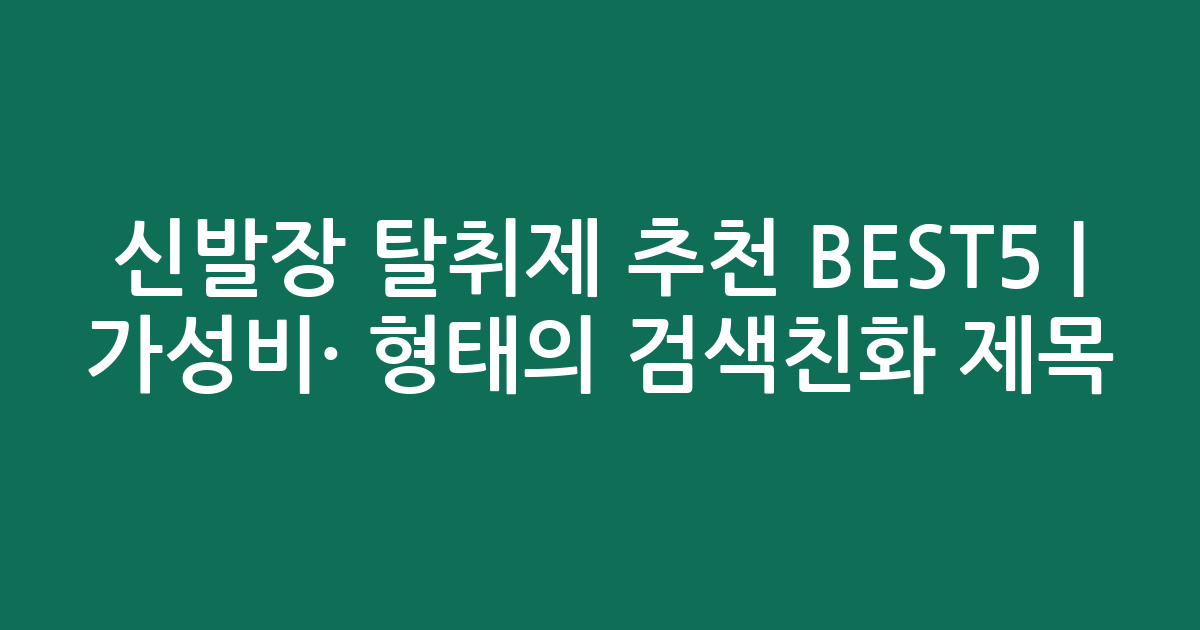 신발장 탈취제 추천 BEST5 | 가성비·인기 비교 형태의 검색친화 제목