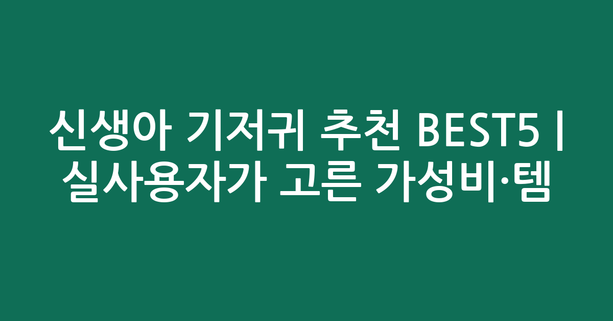 신생아 기저귀 추천 BEST5 | 실사용자가 고른 가성비·인기템 비교