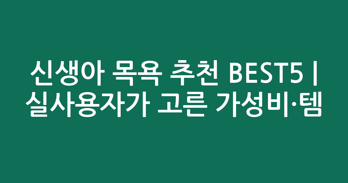 신생아 목욕 추천 BEST5 | 실사용자가 고른 가성비·인기템 비교