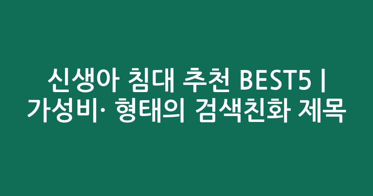 신생아 침대 추천 BEST5 | 가성비·인기 비교 형태의 검색친화 제목