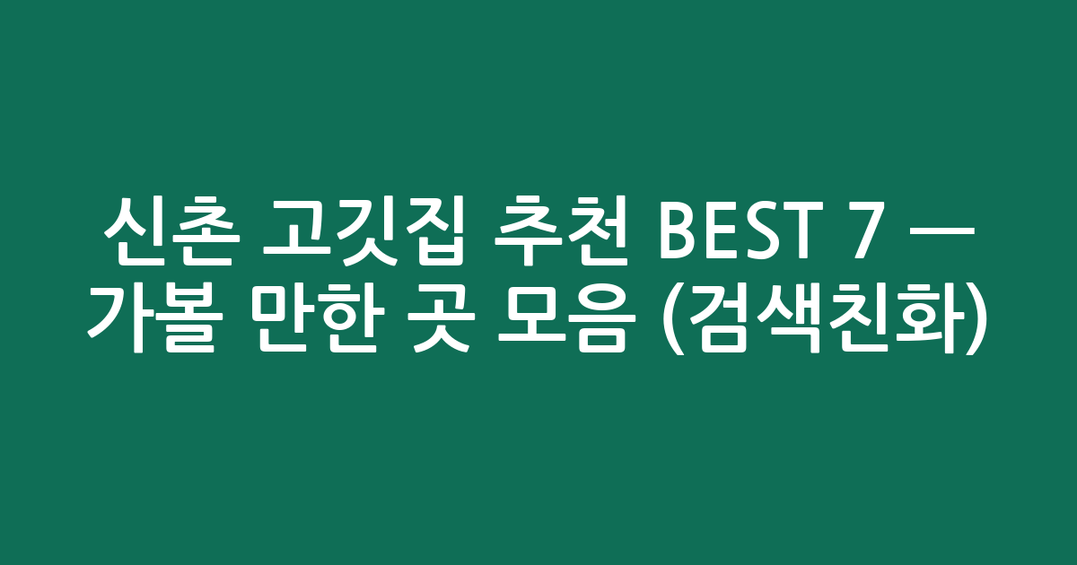 신촌 고깃집 추천 BEST 7 — 가볼 만한 곳 모음 (검색친화)