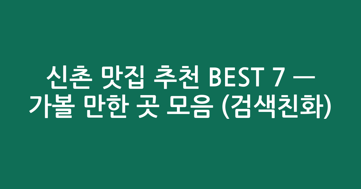 신촌 맛집 추천 BEST 7 — 가볼 만한 곳 모음 (검색친화)