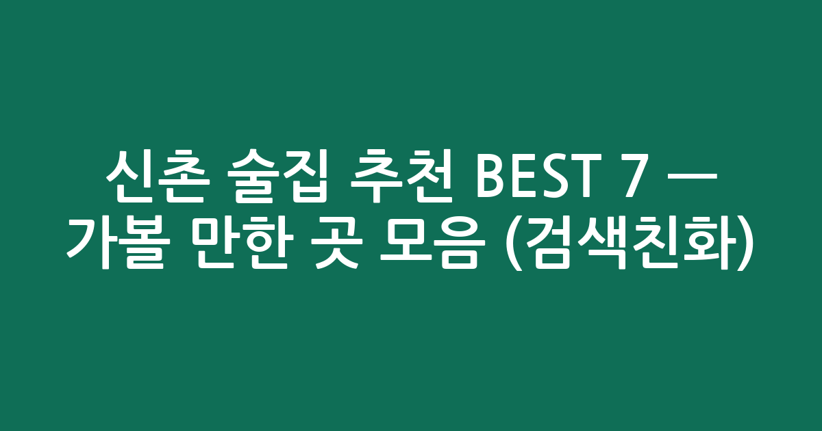 신촌 술집 추천 BEST 7 — 가볼 만한 곳 모음 (검색친화)