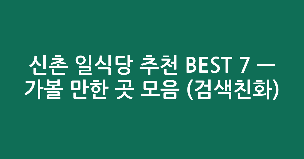 신촌 일식당 추천 BEST 7 — 가볼 만한 곳 모음 (검색친화)